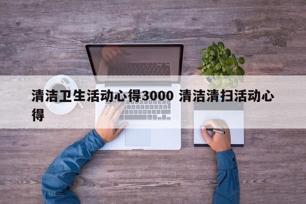 清洁卫生活动心得3000 清洁清扫活动心得