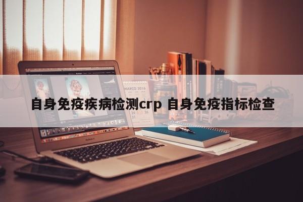 自身免疫疾病检测crp 自身免疫指标检查