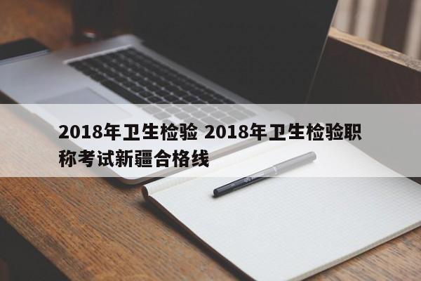 2018年卫生检验 2018年卫生检验职称考试新疆合格线