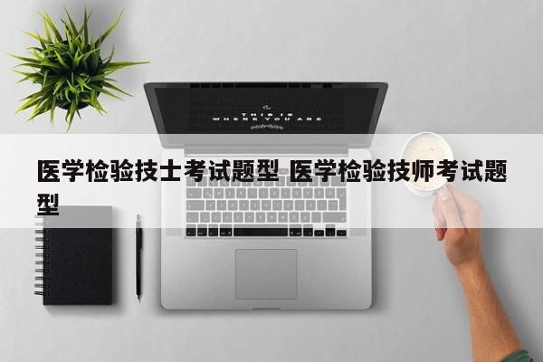 医学检验技士考试题型 医学检验技师考试题型