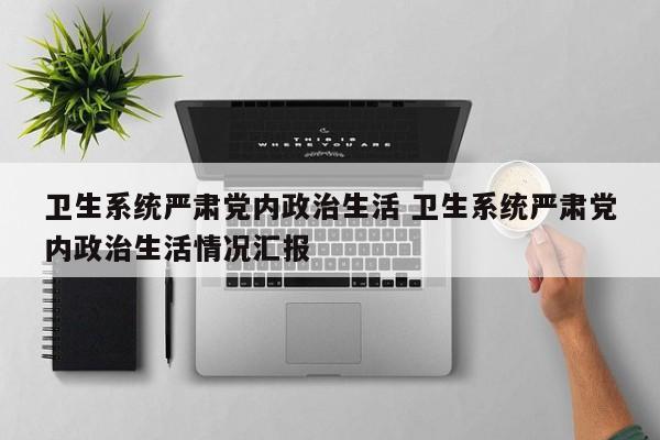 卫生系统严肃党内政治生活 卫生系统严肃党内政治生活情况汇报