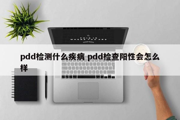 pdd检测什么疾病 pdd检查阳性会怎么样