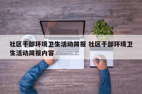 社区干部环境卫生活动简报 社区干部环境卫生活动简报内容