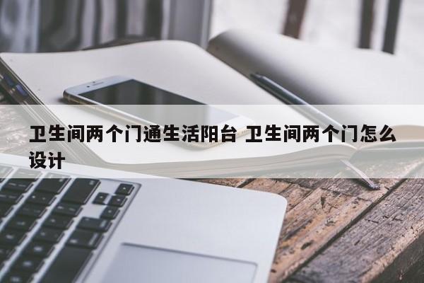 卫生间两个门通生活阳台 卫生间两个门怎么设计