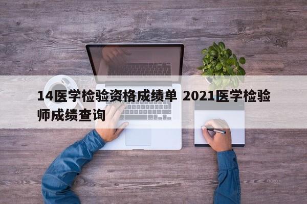 14医学检验资格成绩单 2021医学检验师成绩查询