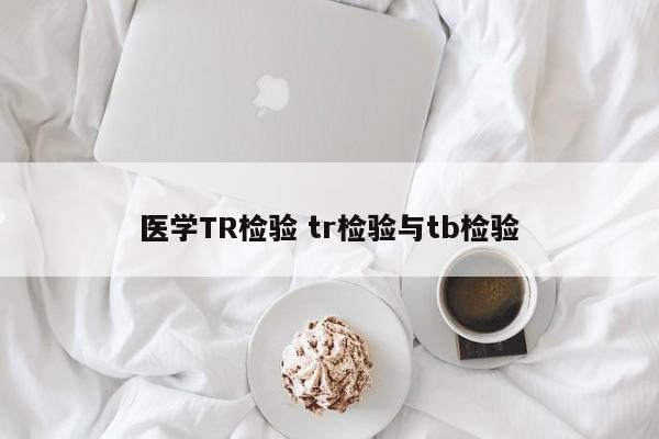 医学TR检验 tr检验与tb检验