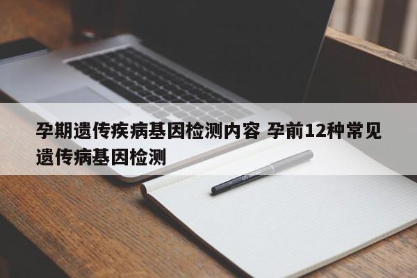 孕期遗传疾病基因检测内容 孕前12种常见遗传病基因检测