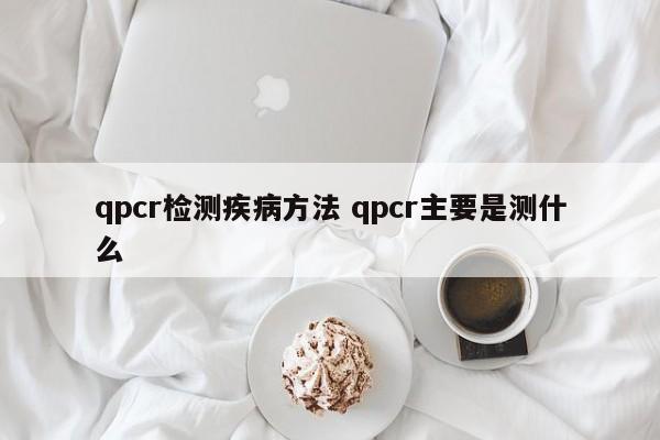 qpcr检测疾病方法 qpcr主要是测什么