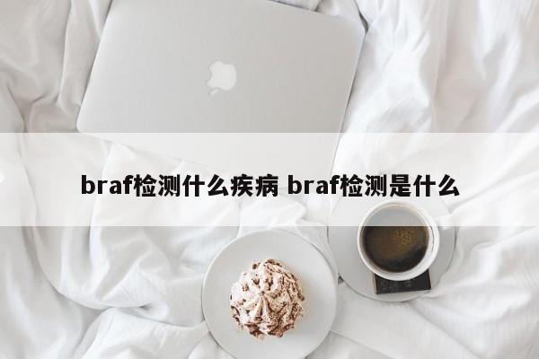 braf检测什么疾病 braf检测是什么