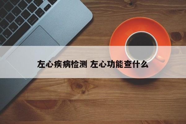 左心疾病检测 左心功能查什么