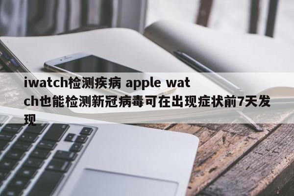 iwatch检测疾病 apple watch也能检测新冠病毒可在出现症状前7天发现