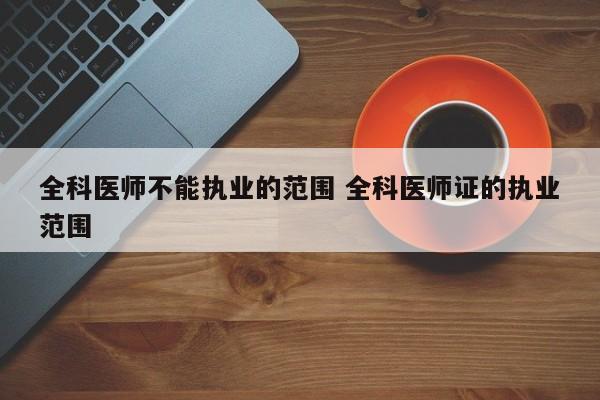 全科医师不能执业的范围 全科医师证的执业范围