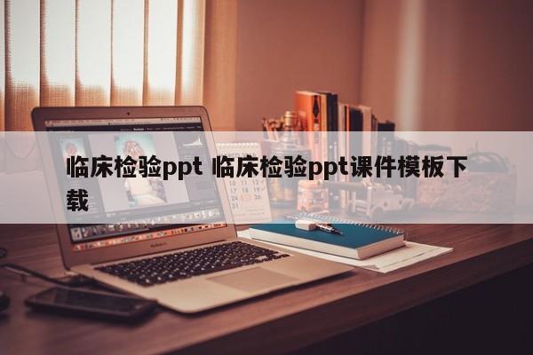 临床检验ppt 临床检验ppt课件模板下载