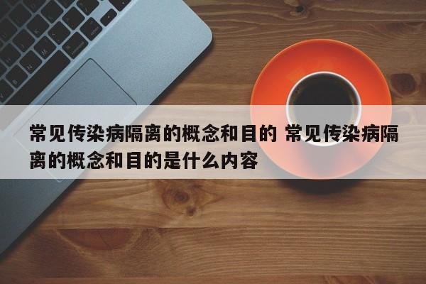 常见传染病隔离的概念和目的 常见传染病隔离的概念和目的是什么内容