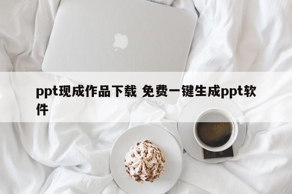 ppt现成作品下载 免费一键生成ppt软件