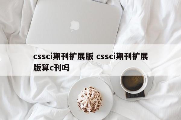 cssci期刊扩展版 cssci期刊扩展版算c刊吗