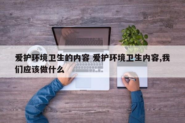 爱护环境卫生的内容 爱护环境卫生内容,我们应该做什么