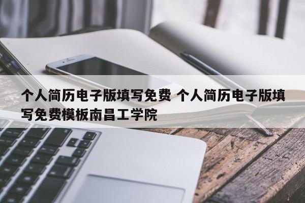 个人简历电子版填写免费 个人简历电子版填写免费模板南昌工学院