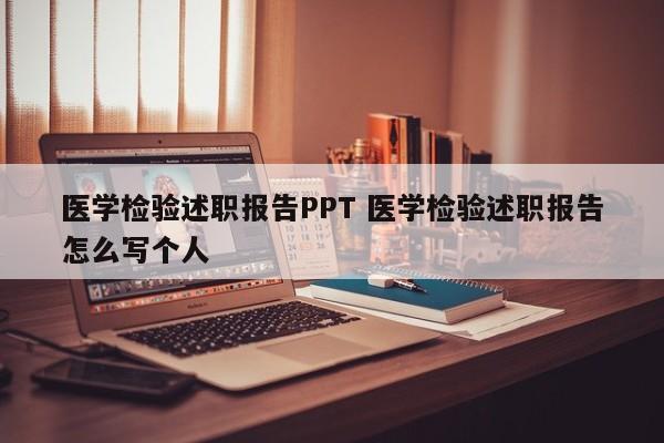 医学检验述职报告PPT 医学检验述职报告怎么写个人