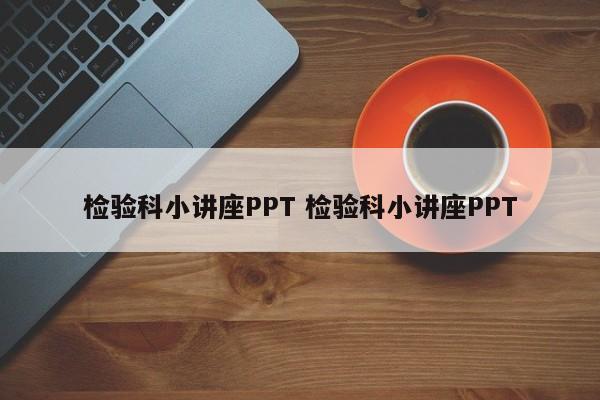 检验科小讲座PPT 检验科小讲座PPT