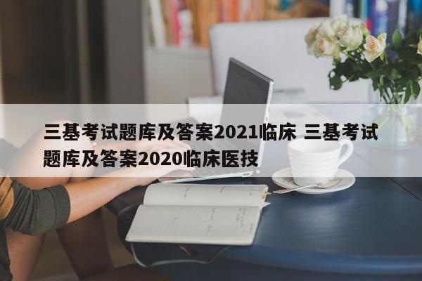 三基考试题库及答案2021临床 三基考试题库及答案2020临床医技