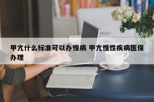 甲亢什么标准可以办慢病 甲亢慢性疾病医保办理