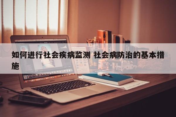 如何进行社会疾病监测 社会病防治的基本措施