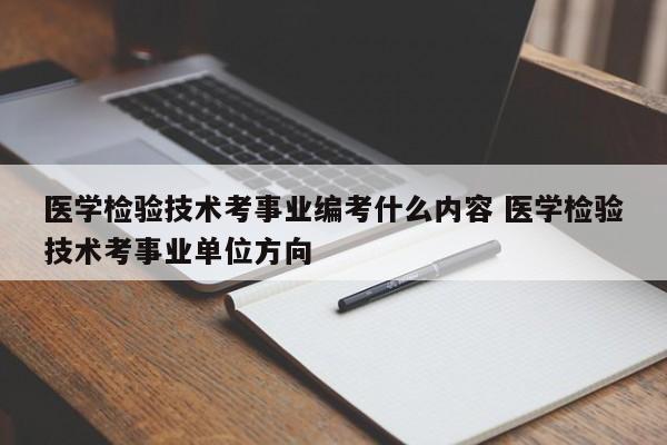 医学检验技术考事业编考什么内容 医学检验技术考事业单位方向