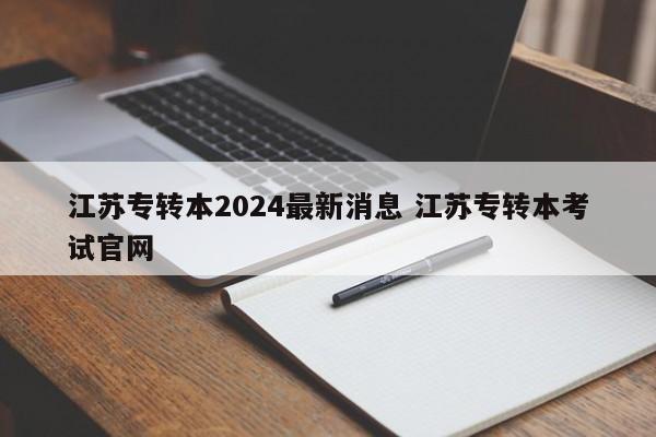 江苏专转本2024最新消息 江苏专转本考试官网