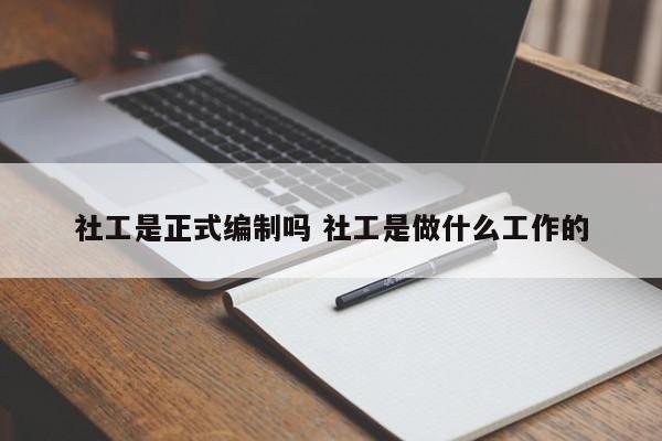 社工是正式编制吗 社工是做什么工作的