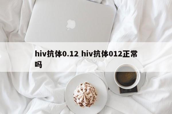 hiv抗体0.12 hiv抗体012正常吗