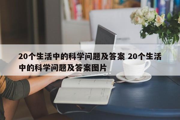 20个生活中的科学问题及答案 20个生活中的科学问题及答案图片