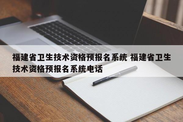 福建省卫生技术资格预报名系统 福建省卫生技术资格预报名系统电话