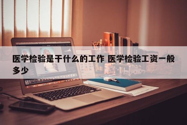 医学检验是干什么的工作 医学检验工资一般多少