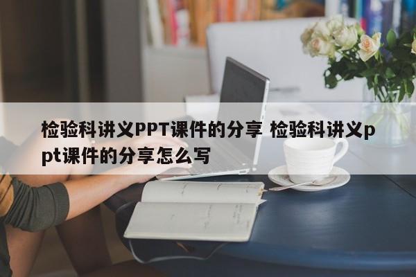 检验科讲义PPT课件的分享 检验科讲义ppt课件的分享怎么写