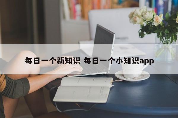 每日一个新知识 每日一个小知识app