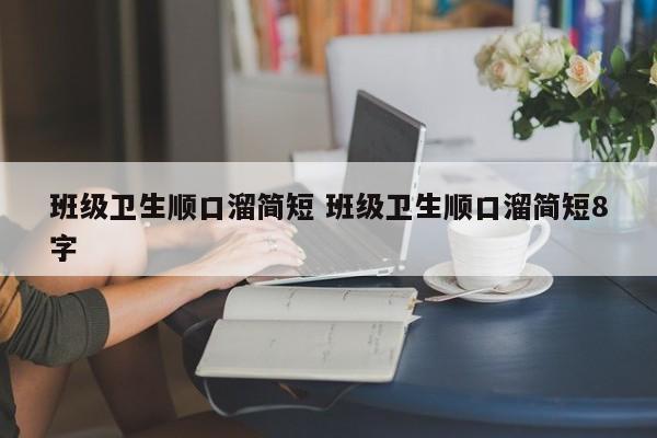 班级卫生顺口溜简短 班级卫生顺口溜简短8字