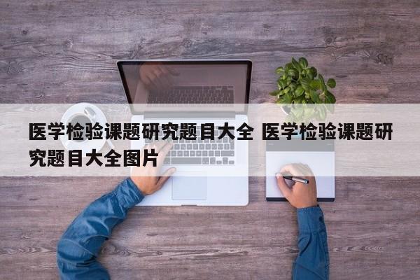 医学检验课题研究题目大全 医学检验课题研究题目大全图片