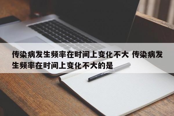 传染病发生频率在时间上变化不大 传染病发生频率在时间上变化不大的是