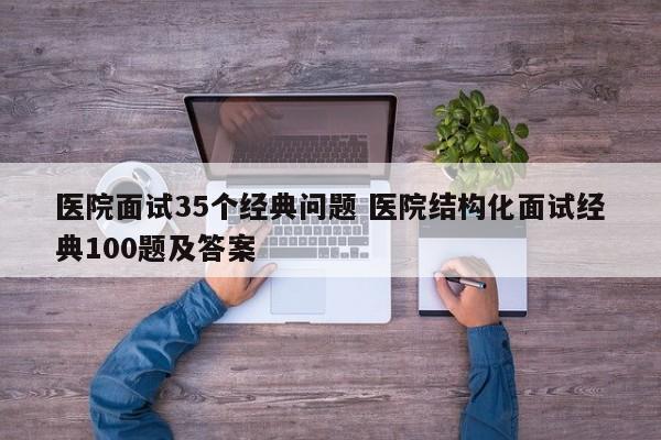 医院面试35个经典问题 医院结构化面试经典100题及答案