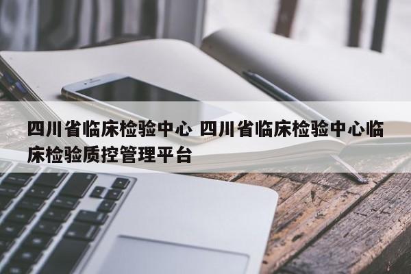 四川省临床检验中心 四川省临床检验中心临床检验质控管理平台