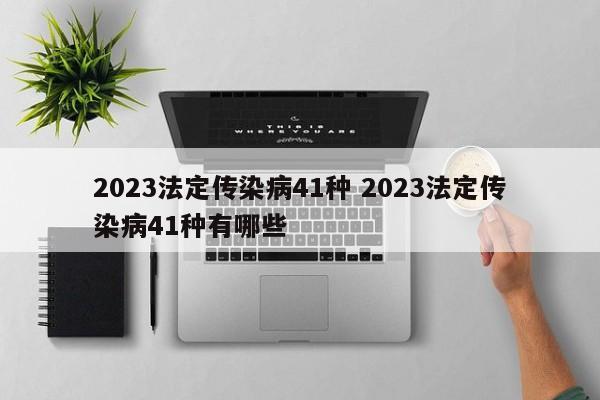 2023法定传染病41种 2023法定传染病41种有哪些