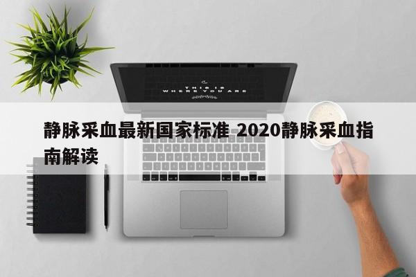 静脉采血最新国家标准 2020静脉采血指南解读