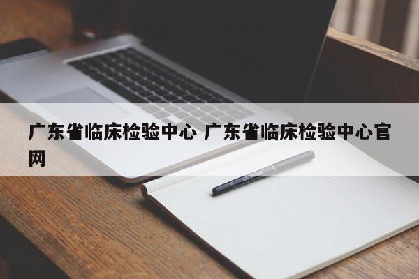 广东省临床检验中心 广东省临床检验中心官网