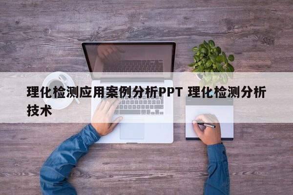 理化检测应用案例分析PPT 理化检测分析技术