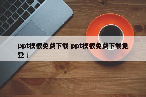 ppt模板免费下载 ppt模板免费下载免登陿