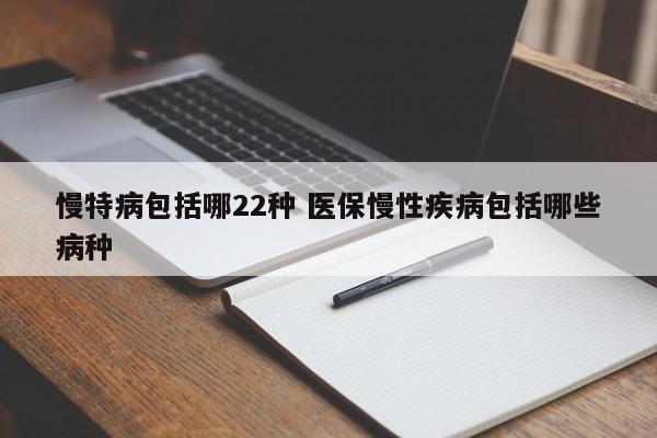 慢特病包括哪22种 医保慢性疾病包括哪些病种