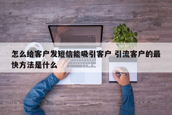 怎么给客户发短信能吸引客户 引流客户的最快方法是什么