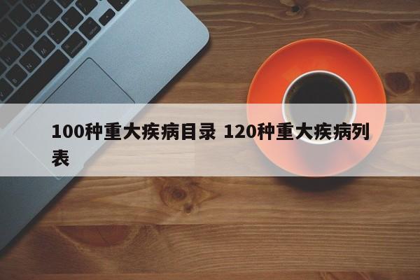 100种重大疾病目录 120种重大疾病列表