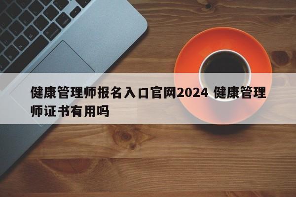 健康管理师报名入口官网2024 健康管理师证书有用吗